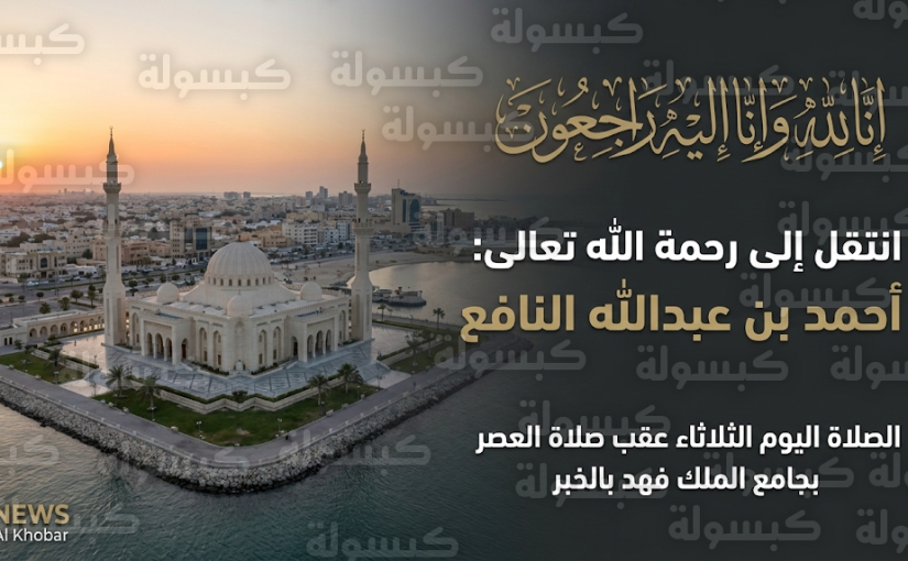 موعد صلاة الجنازة على أحمد بن عبدالله النافع في جامع الملك فهد بالخبر ومقر استقبال المعزين
